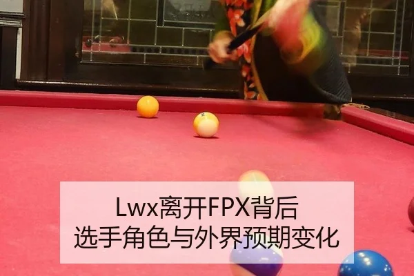 Lwx离开FPX背后 选手角色与外界预期变化