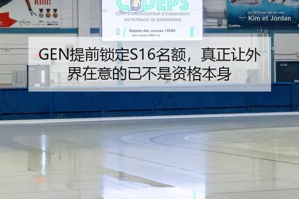 GEN提前锁定S16名额，真正让外界在意的已不是资格本身